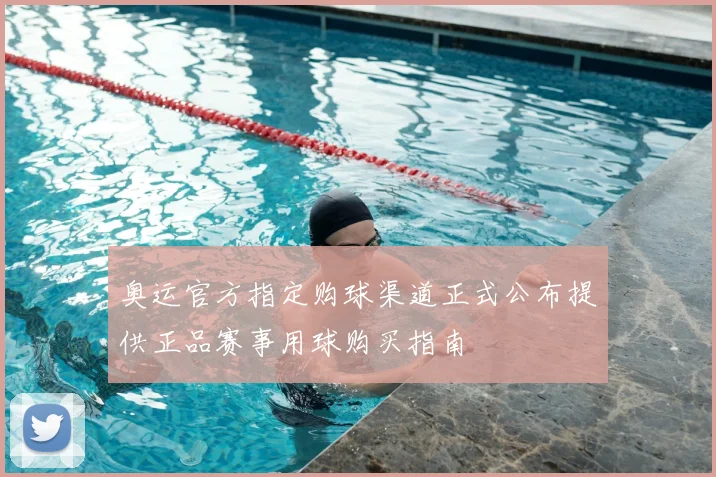 奥运官方指定购球渠道正式公布提供正品赛事用球购买指南