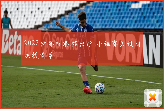 2022世界杯赛程出炉 小组赛关键对决提前看