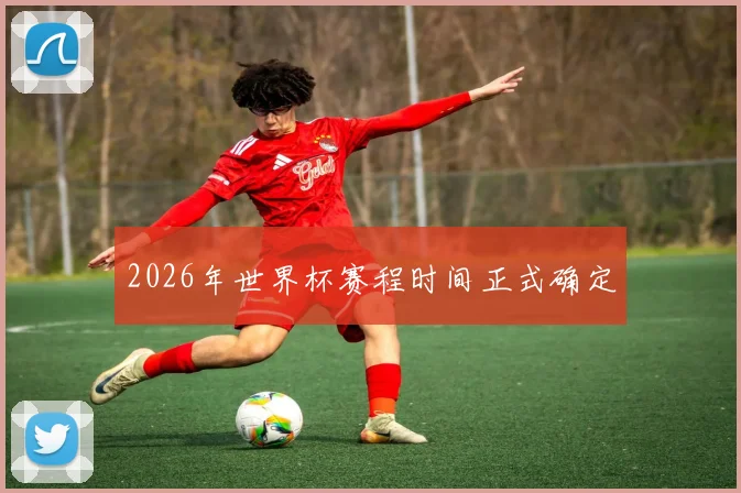 2026年世界杯赛程时间正式确定