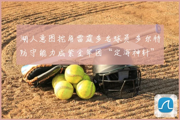 湖人意图挖角雷霆多名球员 多尔特防守能力成紫金军团“定海神针”_1_NBA_网队
