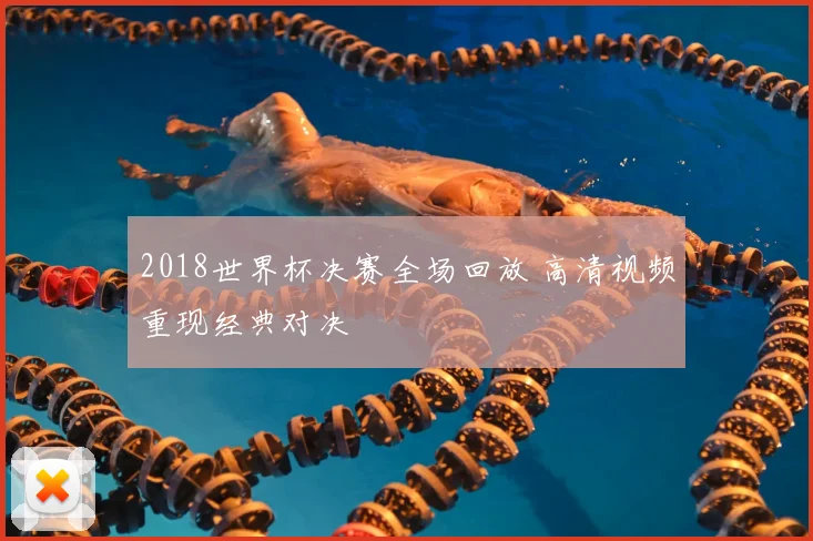 2018世界杯决赛全场回放 高清视频重现经典对决