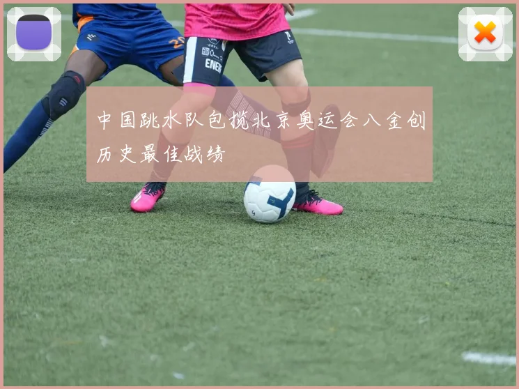 中国跳水队包揽北京奥运会八金创历史最佳战绩