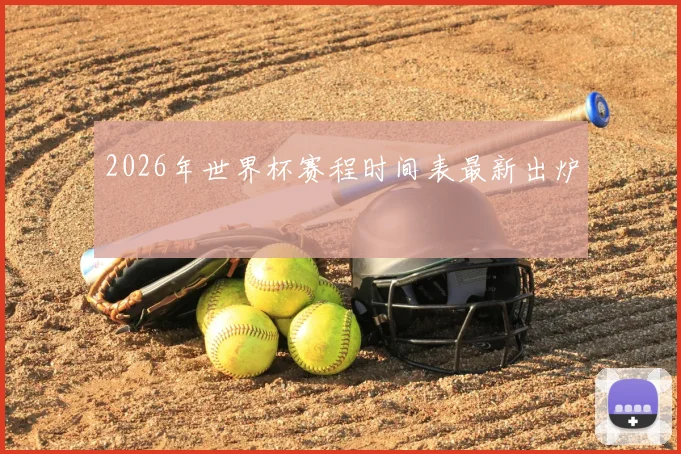 2026年世界杯赛程时间表最新出炉