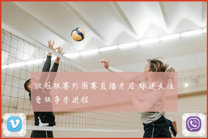 欧冠联赛外围赛直播开启 球迷关注晋级争夺进程