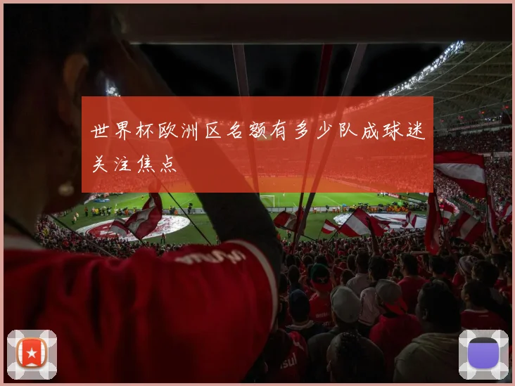 世界杯欧洲区名额有多少队成球迷关注焦点